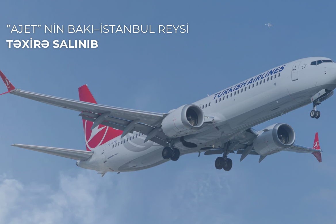 ”AJET” aviaşirkətinin Bakı–İstanbul reysi texniki səbəbdən təxirə salınıb