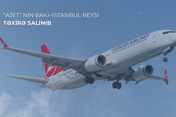 ”AJET” aviaşirkətinin Bakı–İstanbul reysi texniki səbəbdən təxirə salınıb